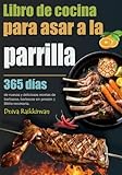 Libro de cocina para asar a la parrilla: 365 días de nuevas y deliciosas recetas de barbacoa, barbacoa sin presión | Biblia necesaria.
